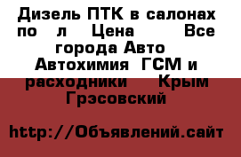 Дизель ПТК в салонах по20 л. › Цена ­ 30 - Все города Авто » Автохимия, ГСМ и расходники   . Крым,Грэсовский